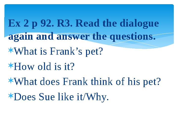 Ex 2 p 92. R3. Read the dialogue again and answer the questions.  What is Frank’s pet?  How old is it?  What does Frank thin