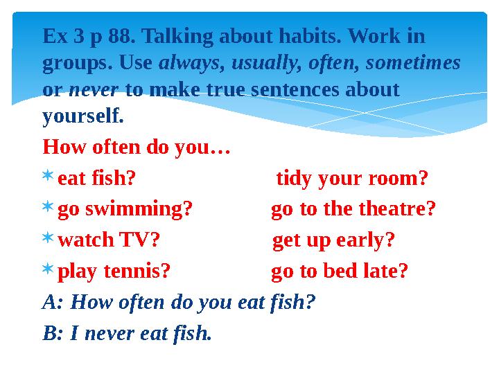 Ex 3 p 88. Talking about habits. Work in groups. Use always, usually, often, sometimes or never to make true sentences abo