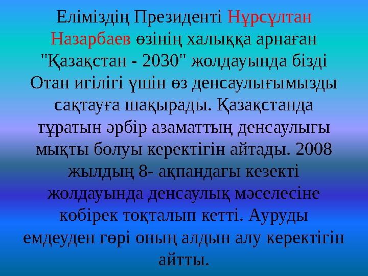 Еліміздің Президенті Нұрсұлтан Назарбаев өзінің халыққа арнаған "Қазақстан - 2030" жолдауында бізді Отан игілігі үшін өз денс