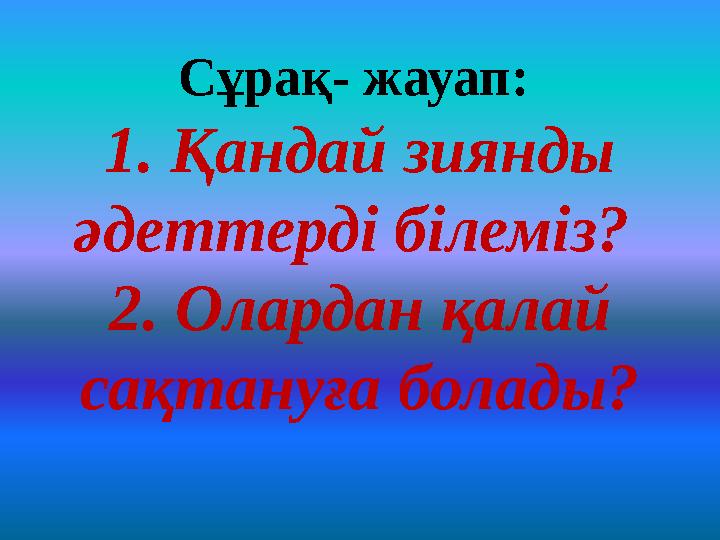 Сұрақ- жауап: 1. Қандай зиянды әдеттерді білеміз? 2. Олардан қалай сақтануға болады?