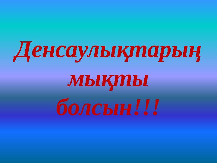 Денсаулықтарың мықты болсын!!!