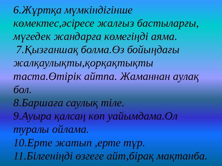 6.Жұртқа мүмкіндігінше көмектес,әсіресе жалғыз бастыларғы, мүгедек жандарға көмегіңді аяма. 7.Қызғаншақ болма.Өз бойыңдағы ж