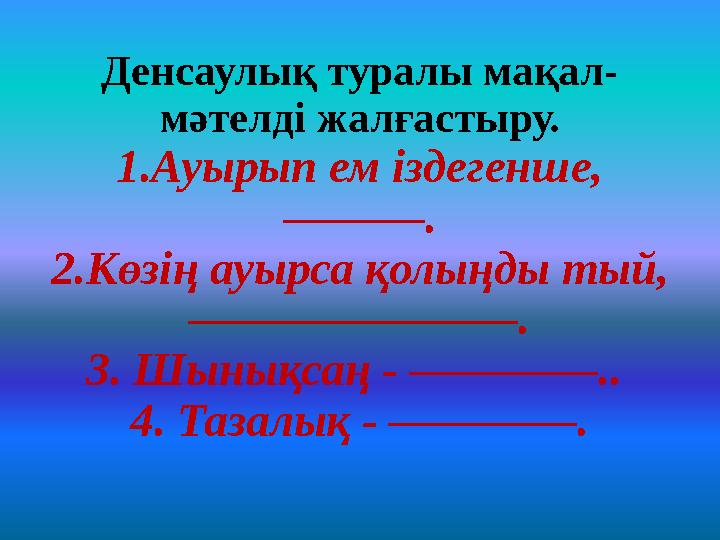 Денсаулық туралы мақал- мәтелді жалғастыру. 1.Ауырып ем іздегенше, ———. 2.Көзің ауырса қолыңды тый, ———————. 3. Шынықсаң - ————