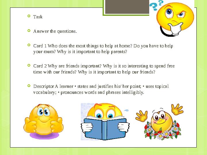  Task  Answer the questions.  Card 1 Who does the most things to help at home? Do you have to help your mum? Why is it imp