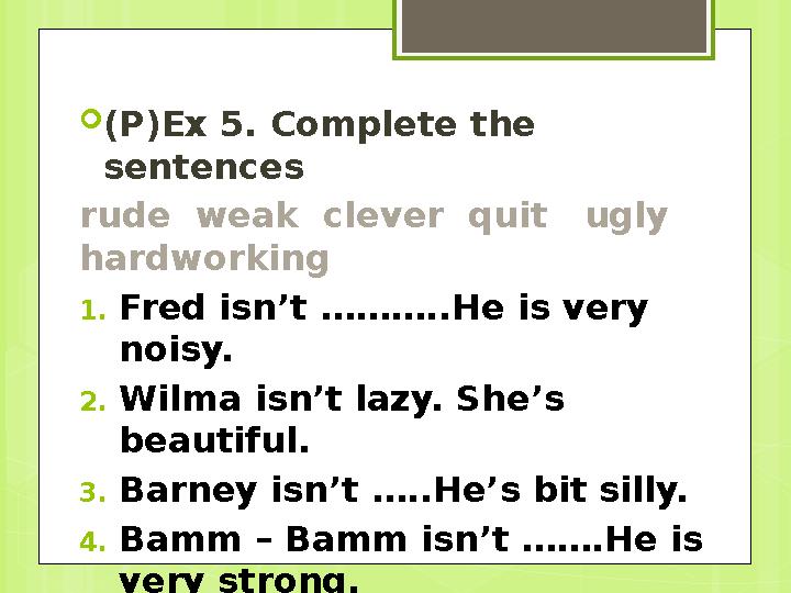  (P)Ex 5. Complete the sentences rude weak clever quit ugly hardworking 1. Fred isn’t ………..He is very noisy. 2. Wi