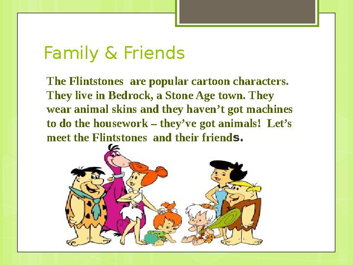 Family & Friends The Flintstones are popular cartoon characters. They live in Bedrock, a Stone Age town. They wear animal ski