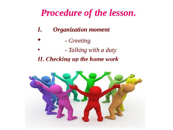 I. Organization moment • - Greeting • - Talking with a duty II. Checking up the home work Procedure of the lesson.