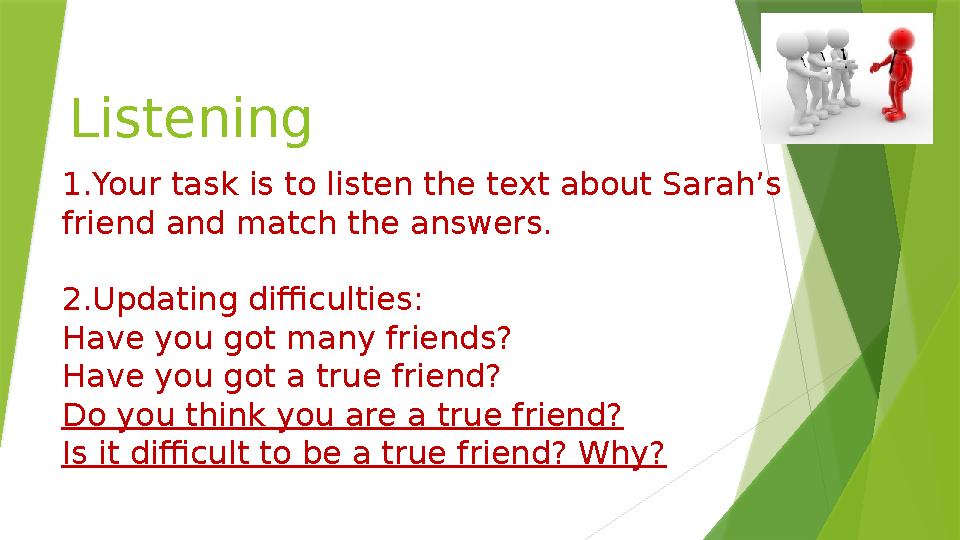 Listening 1.Your task is to listen the text about Sarah’s friend and match the answers. 2.Updating difficulties: Have you got m