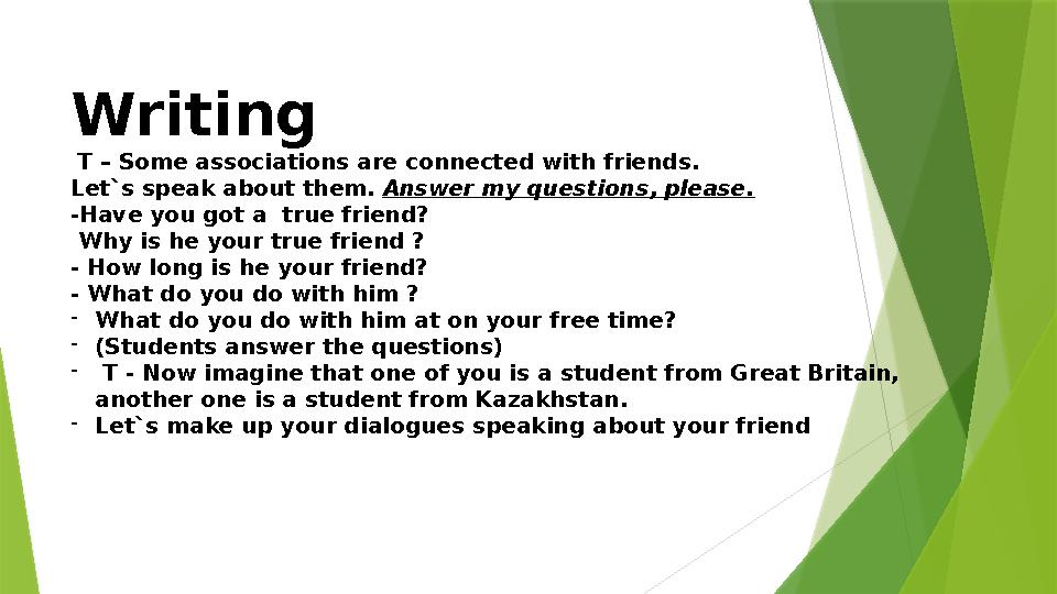 Writing T – Some associations are connected with friends. Let`s speak about them. Answer my questions, please. -Have you got