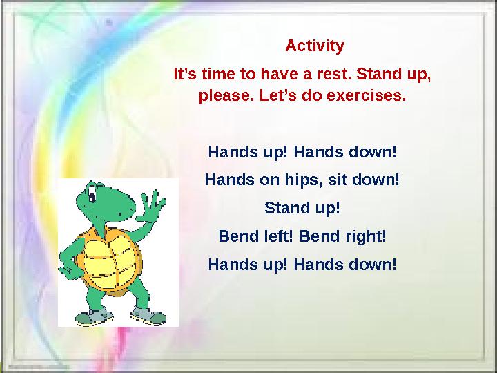 Activity It’s time to have a rest. Stand up, please. Let’s do exercises. Hands up! Hands down! Hands on hips, sit down! Stand u