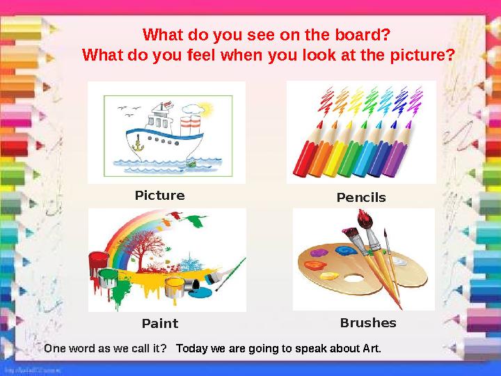 What do you see on the board? What do you feel when you look at the picture? Picture P encils P aint Brushes One word as