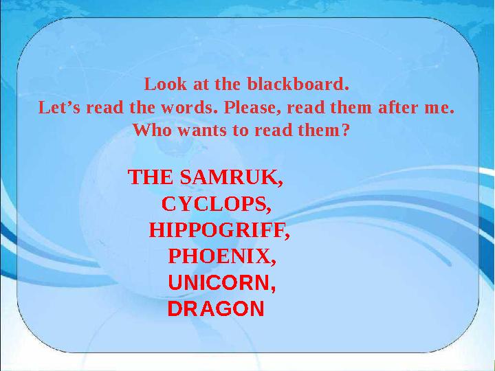 Look at the blackboard. Let’s read the words. Please, read them after me. Who wants to read them? THE SAMRUK, CYCLOPS,