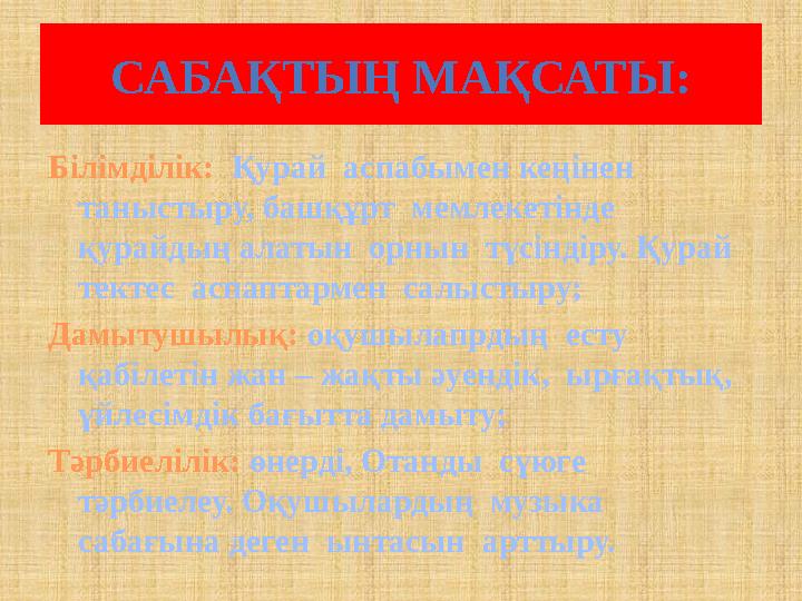 САБАҚТЫҢ МАҚСАТЫ: Білімділік: Қурай аспабымен кеңінен таныстыру, башқұрт мемлекетінде қурайдың алатын орнын түсіндіру.