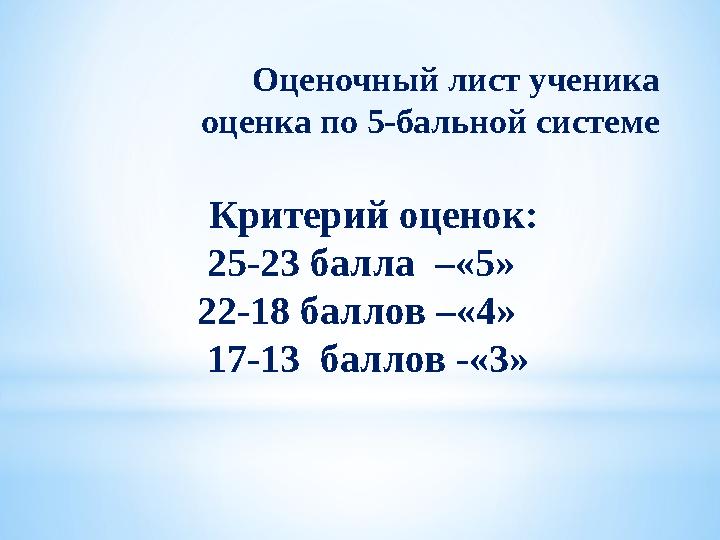 Оценочный лист ученика оценка по 5-бальной системе Критерий оценок: 25-23 балла –«5» 22-18 баллов –«4» 17-13 б