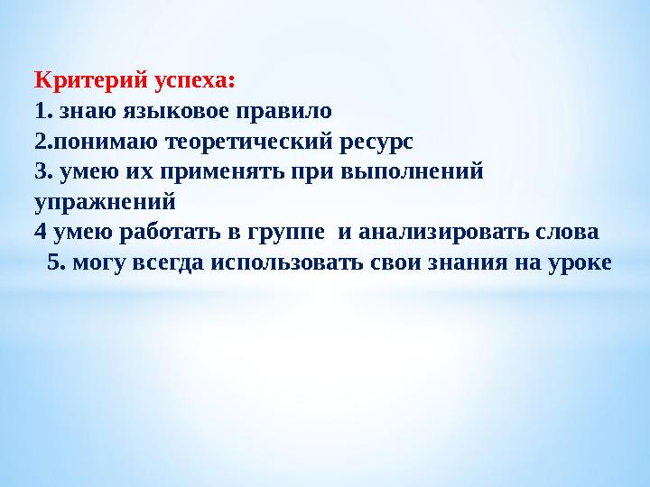 Критерий успеха: 1. знаю языковое правило 2.понимаю теоретический ресурс 3. умею их применять при выполнений упражнений 4 умею