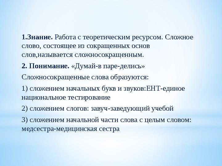 1.Знание. Работа с теоретическим ресурсом. Сложное слово, состоящее из сокращенных основ слов,называется сложносокращенным. 2