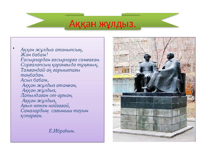 • Аққан жұлдыз атаныпсың, Жан бабам! Ғасырлардан ғасырларға самғаған. Сорғалапсың қаранғыда тұңғиық, Тамғандай-ақ ғарыштағы та