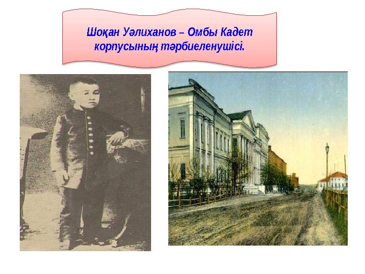 Шо ан У лиханов – Омбы Кадет қ ә корпусыны т рбиеленушісі. ң ә