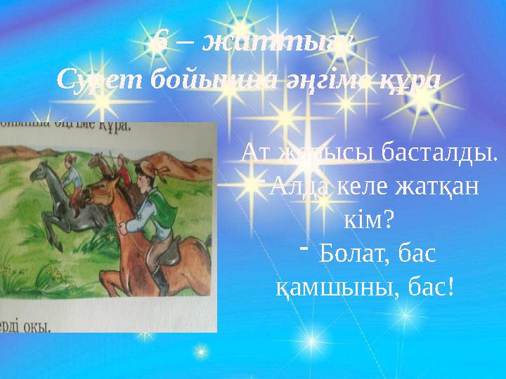 6 – жаттығу Сурет бойынша әңгіме құра Ат жарысы басталды. -Алда келе жатқан кім? - Болат, бас қамшыны, бас!