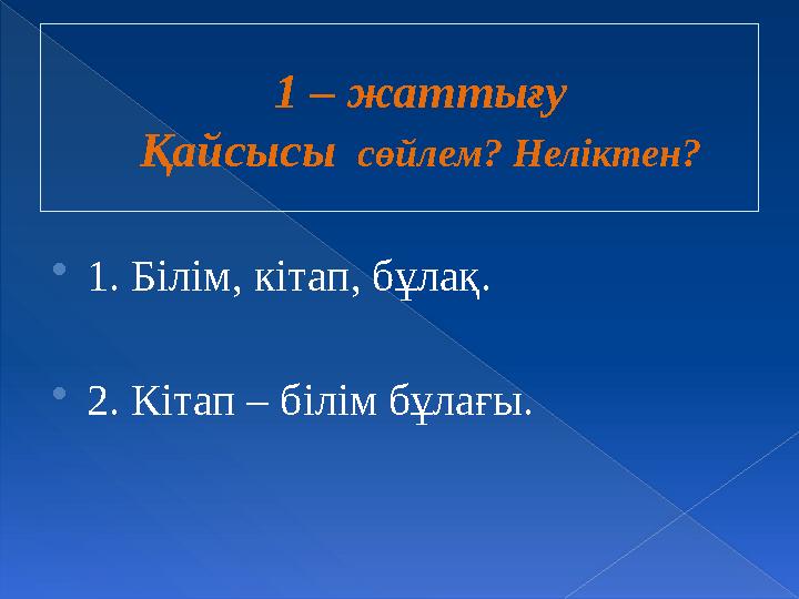 1 – жаттығу Қайсысы сөйлем? Неліктен? 1. Білім, кітап, бұлақ. 2. Кітап – білім бұлағы.