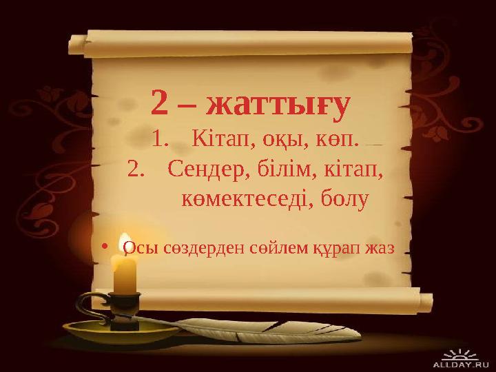 2 – жаттығу 1.Кітап, оқы, көп. 2.Сендер, білім, кітап, көмектеседі, болу •Осы сөздерден сөйлем құрап жаз