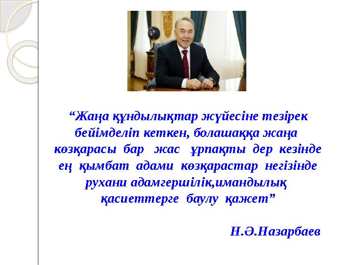 “ Жаңа құндылықтар жүйесіне тезірек бейімделіп кеткен, болашаққа жаңа көзқарасы бар жас ұрпақты дер кезінде ең қымбат