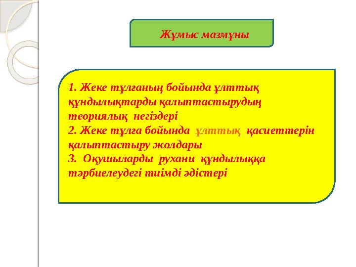 Жұмыс мазмұны 1. Ж еке тұлғаның бойында ұлттық құндылықтарды қалыптастырудың теориялық нег i здер i