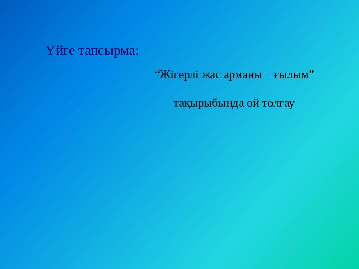 Үйге тапсырма: “Жігерлі жас арманы – ғылым” тақырыбында ой толғау