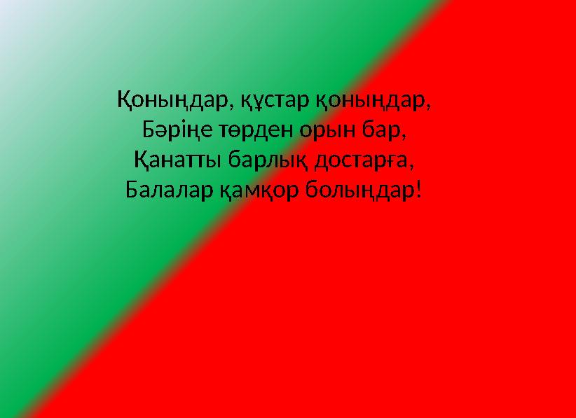 Қоныңдар, құстар қоныңдар, Бәріңе төрден орын бар, Қанатты барлық достарға, Балалар қамқор болыңдар!
