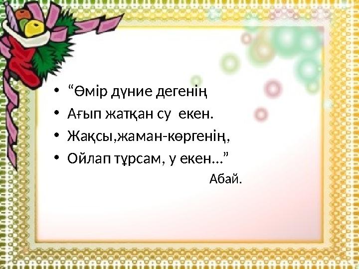 •“Өмір дүние дегенің •Ағып жатқан су екен. •Жақсы,жаман-көргенің, •Ойлап тұрсам, у екен...” •“Өмір дүние дегенің •Ағып жатқан су екен. •Жақсы,жаман-көргенің, •Ойлап тұрсам, у екен...”