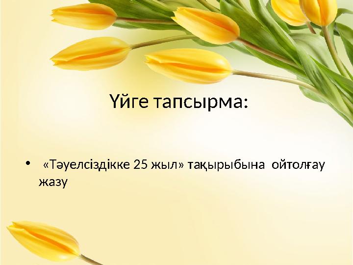 Үйге тапсырма: • «Тәуелсіздікке 25 жыл» тақырыбына ойтолғау жазу Үйге тапсырма: • «Тәуелсіздікке 25 жыл» тақырыбына ойтолғау жазу