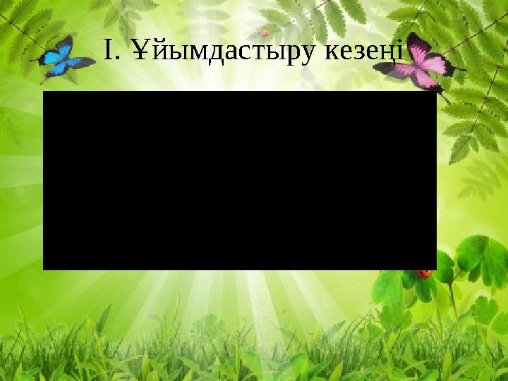І. Ұйымдастыру кезеңі Сәлемдесу Психологиялық ахуал орнату І. Ұйымдастыру кезеңі Сәлемдесу Психологиялық ахуал орнату