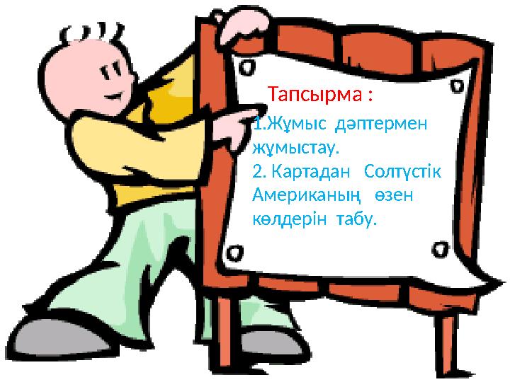 Тапсырма : 1.Жұмыс дәптермен жұмыстау. 2. Картадан Солтүстік Американың өзен көлдерін табу.