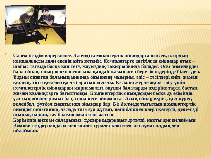  Сәлем бердім көрерменге. Ал енді компьютерлік ойындарға келсек, олардың қаншалықты зиян екенін айта кетейік. Компьютерге енгі