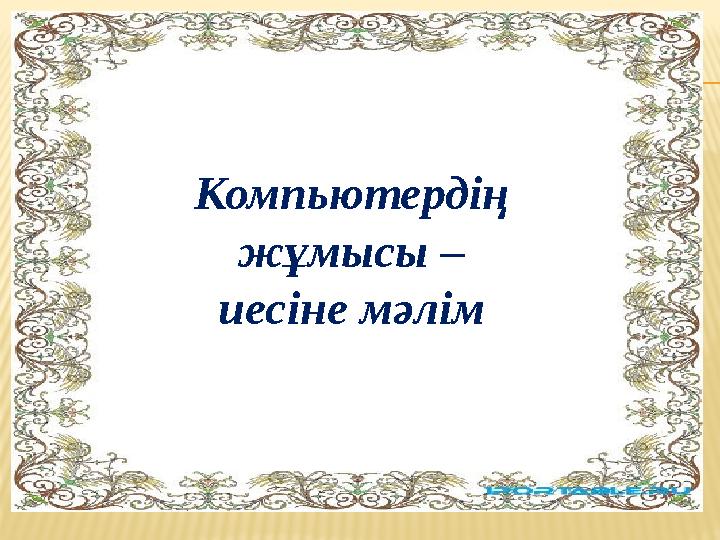 Компьютердің жұмысы – иесіне мәлім
