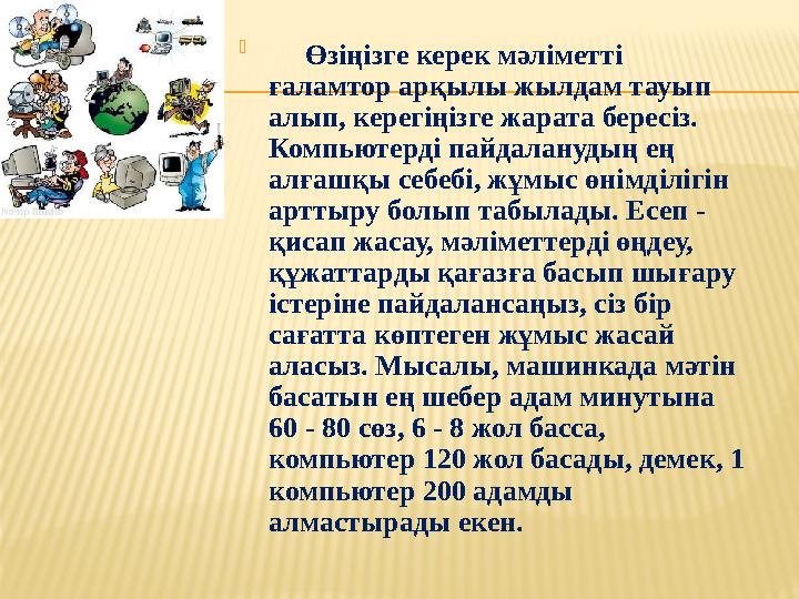  Өзіңізге керек мәліметті ғаламтор арқылы жылдам тауып алып, керегіңізге жарата бересіз. Компьютерді пайдаланудың ең ал