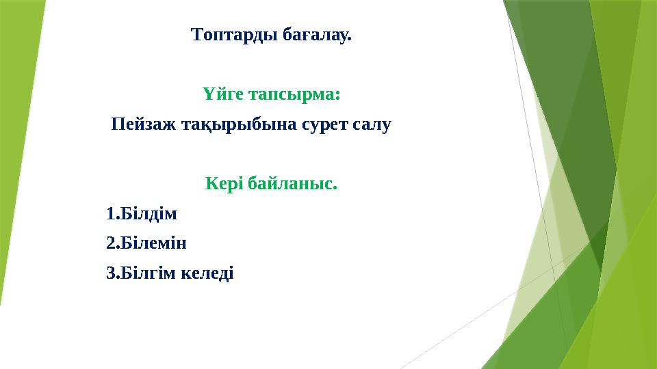 Топтарды бағалау. Үйге тапсырма: Пейзаж тақырыбына сурет салу Кері байланыс. 1.Білдім