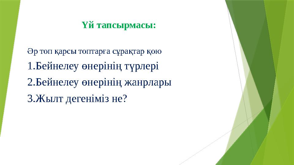 Үй тапсырмасы: Әр топ қарсы топтарға сұрақтар қою 1.Бейнелеу өнерінің түрлері 2.Бейнелеу өнерінің жанрлары 3.Жылт дегеніміз не?