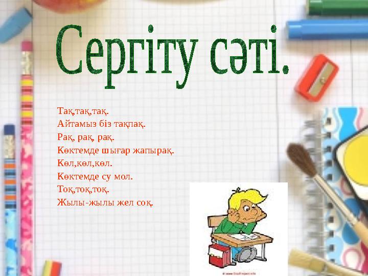 Тақ,тақ,тақ. Айтамыз біз тақпақ. Рақ, рақ, рақ. Көктемде шығар жапырақ. Көл,көл,көл. Көктемде су мол. Тоқ,тоқ,тоқ. Жылы-жылы жел