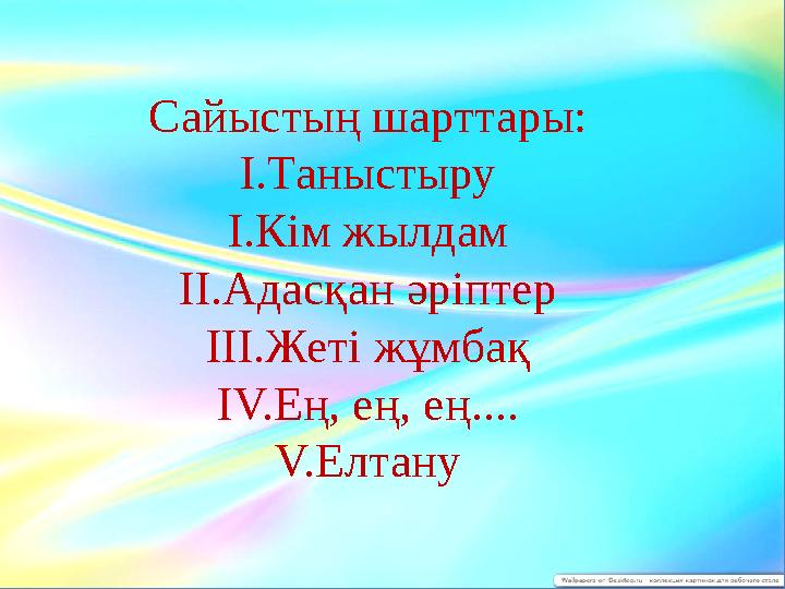 Сайыстың шарттары: І.Таныстыру І.Кім жылдам ІІ.Адасқан әріптер ІІІ.Жеті жұмбақ ІV.Ең, ең, ең.... V.Елтану