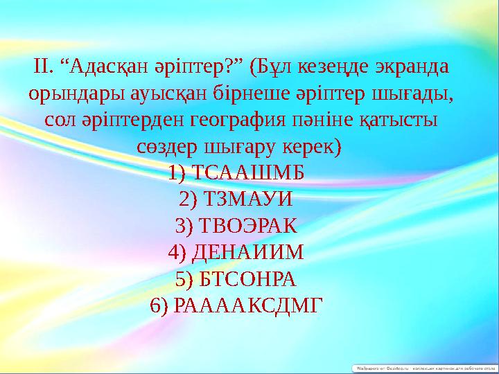 ІІ. “Адасқан әріптер?” (Бұл кезеңде экранда орындары ауысқан бірнеше әріптер шығады, сол әріптерден география пәніне қатысты