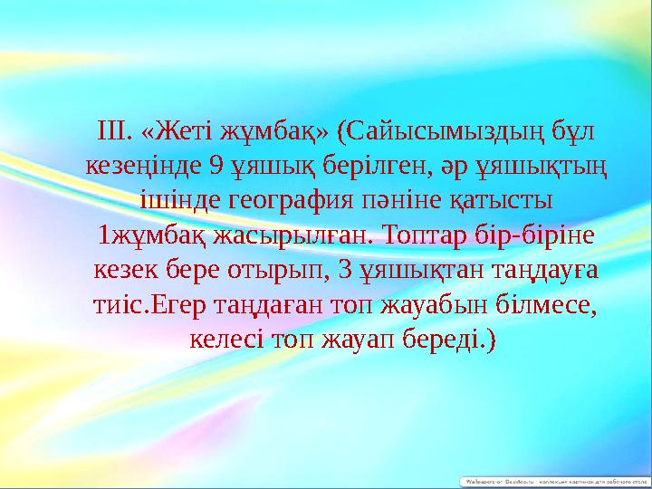 ІІІ. «Жеті жұмбақ» (Сайысымыздың бұл кезеңінде 9 ұяшық берілген, әр ұяшықтың ішінде география пәніне қатысты 1жұмбақ жасырылғ