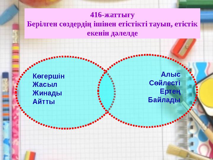 416-жаттығу Берілген сөздердің ішінен етістікті тауып, етістік екенін дәлелде Көгершін Жасыл Жинады Айтты Алыс Сөйлесті Ертең