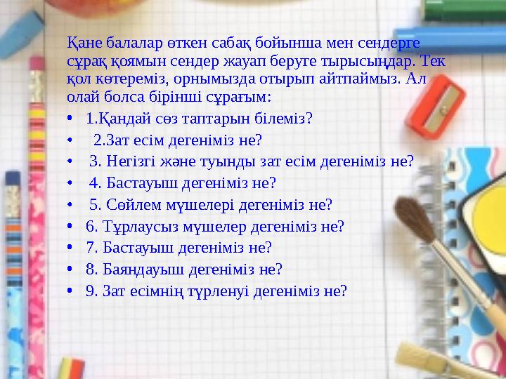 Қане балалар өткен сабақ бойынша мен сендерге сұрақ қоямын сендер жауап беруге тырысыңдар. Тек қол көтереміз, орнымызда отырып