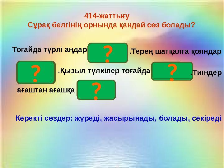 секіреді ? Жүреді ? Болады ? жасырына ды? 414-жаттығу Сұрақ белгінің орнында қандай сөз болады? Керек