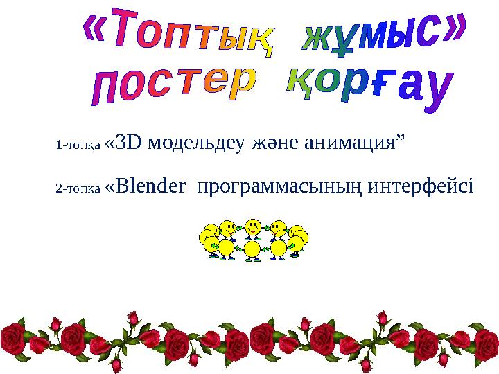 1-топқа «3 D модельдеу және анимация” 2-топқа « Blend е r программасының интерфейсі