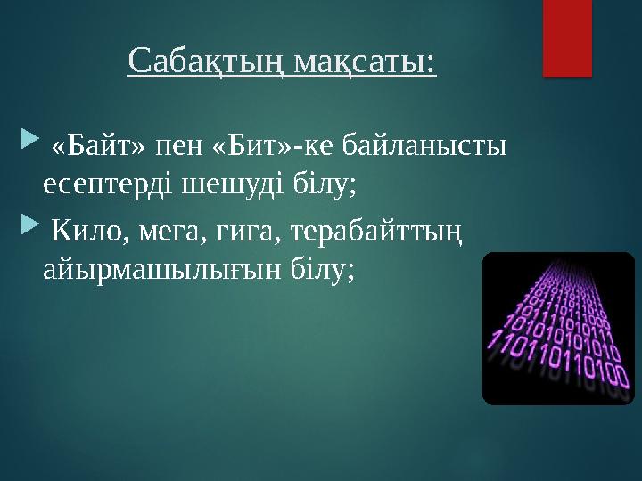 Сабақтың мақсаты:  «Байт» пен «Бит»-ке байланысты есептерді шешуді білу;  Кило, мега, гига, терабайттың айырмашылығын бі