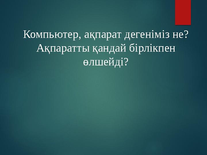 Компьютер, ақпарат дегеніміз не? Ақпаратты қандай бірлікпен өлшейді?