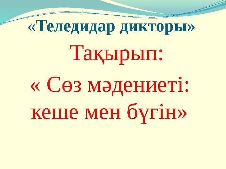 « Теледидар дикторы» Тақырып: « Сөз мәдениеті: кеше мен бүгін»