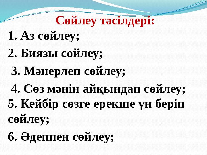 Сөйлеу тәсілдері: 1. Аз сөйлеу; 2. Биязы сөйлеу; 3. Мәнерлеп сөйлеу; 4. Сөз мәнін айқындап сөйлеу; 5. Ке